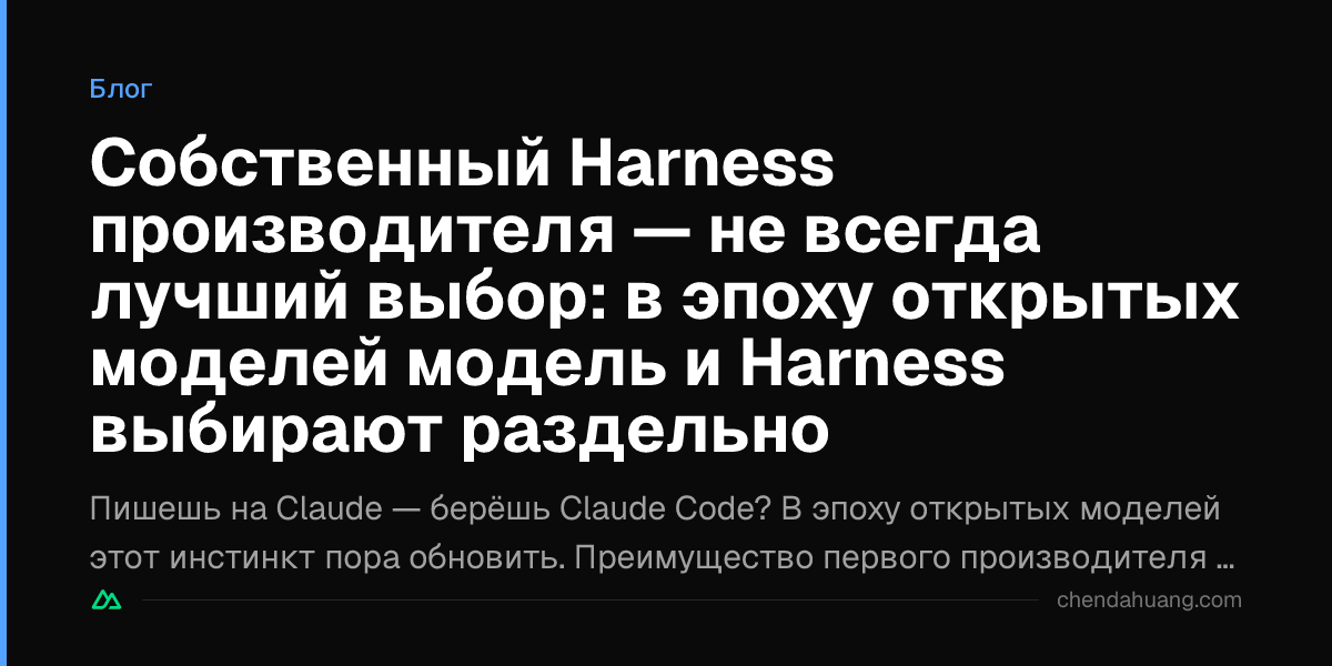Собственный Harness производителя — не всегда лучший выбор: в эпоху открытых моделей модель и Harness выбирают раздельно