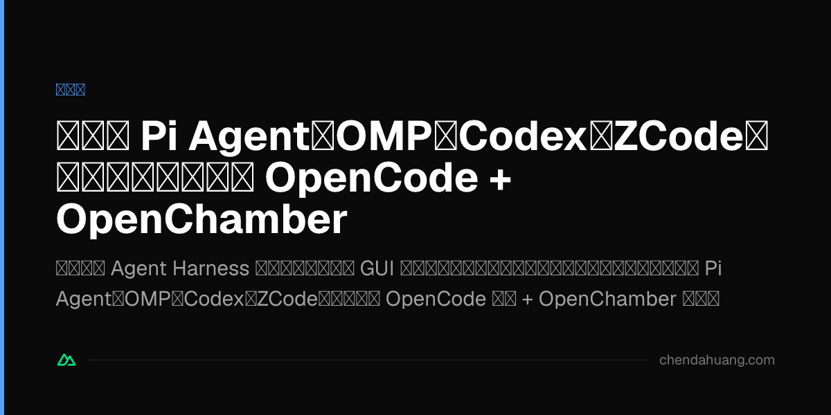 試遍了 Pi Agent、OMP、Codex、ZCode，我最後為什麼選了 OpenCode + OpenChamber