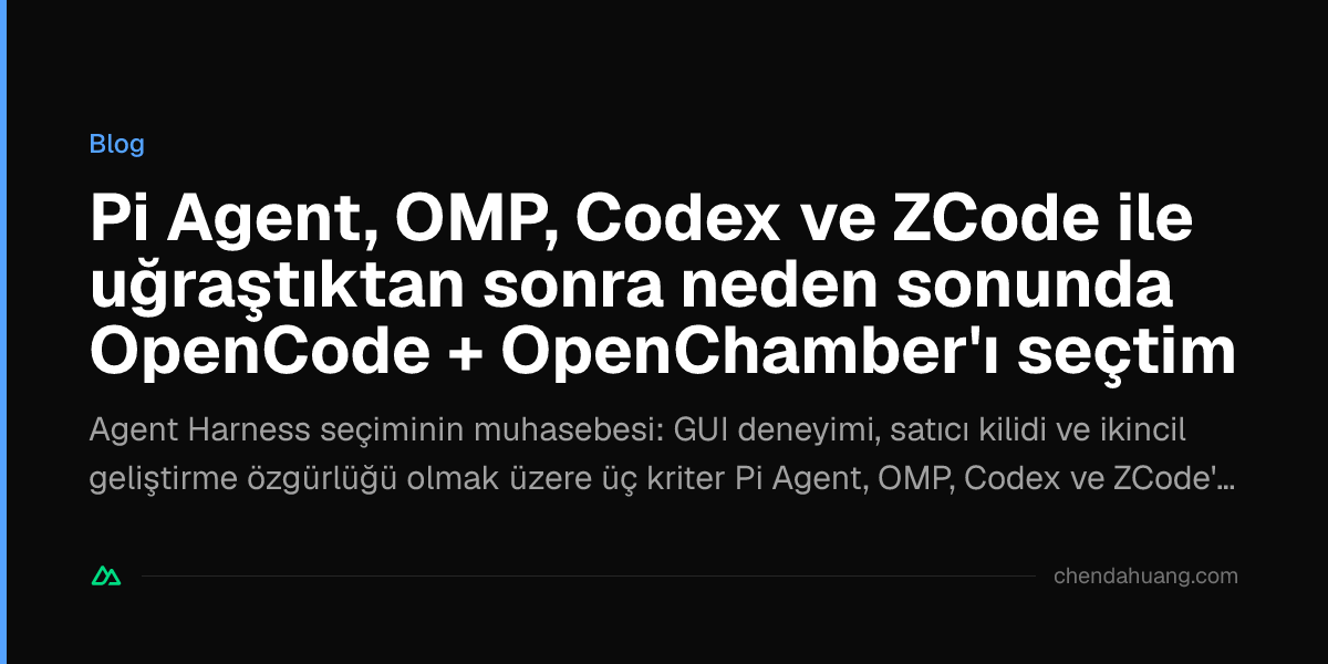 Pi Agent, OMP, Codex ve ZCode ile uğraştıktan sonra neden sonunda OpenCode + OpenChamber'ı seçtim
