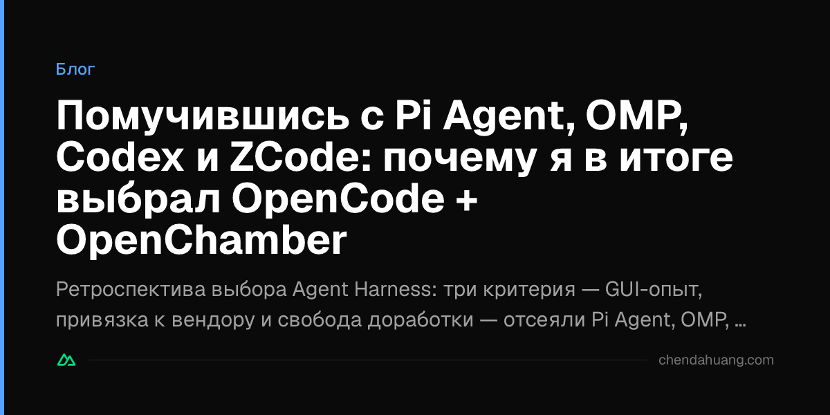 Помучившись с Pi Agent, OMP, Codex и ZCode: почему я в итоге выбрал OpenCode + OpenChamber