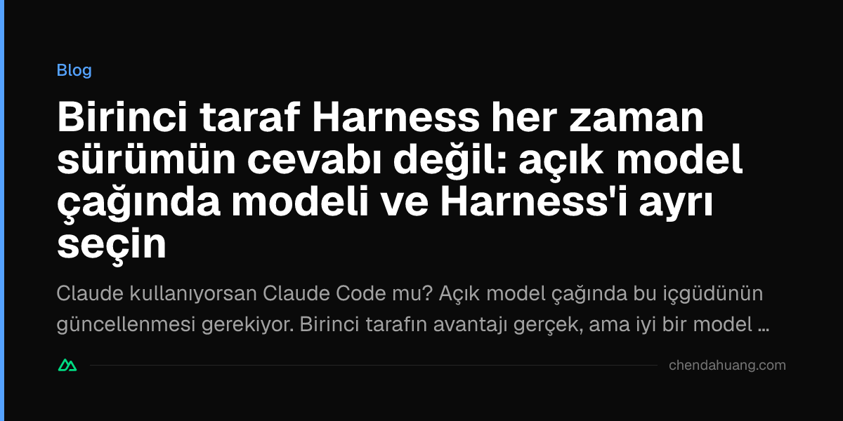 Birinci taraf Harness her zaman sürümün cevabı değil: açık model çağında modeli ve Harness'i ayrı seçin