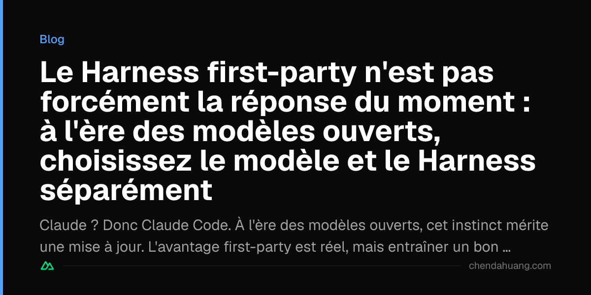 Le Harness first-party n'est pas forcément la réponse du moment : à l'ère des modèles ouverts, choisissez le modèle et le Harness séparément