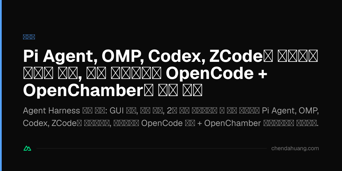 Pi Agent, OMP, Codex, ZCode를 이리저리 만져본 끝에, 내가 마지막으로 OpenCode + OpenChamber를 고른 이유