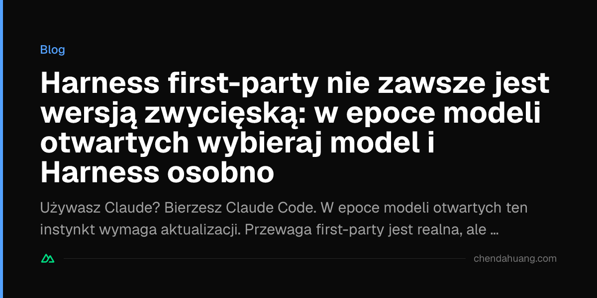 Harness first-party nie zawsze jest wersją zwycięską: w epoce modeli otwartych wybieraj model i Harness osobno