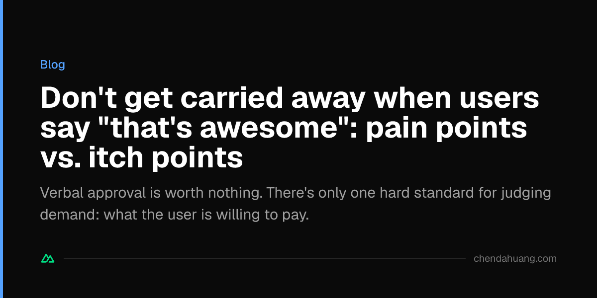 Don't get carried away when users say "that's awesome": pain points vs. itch points