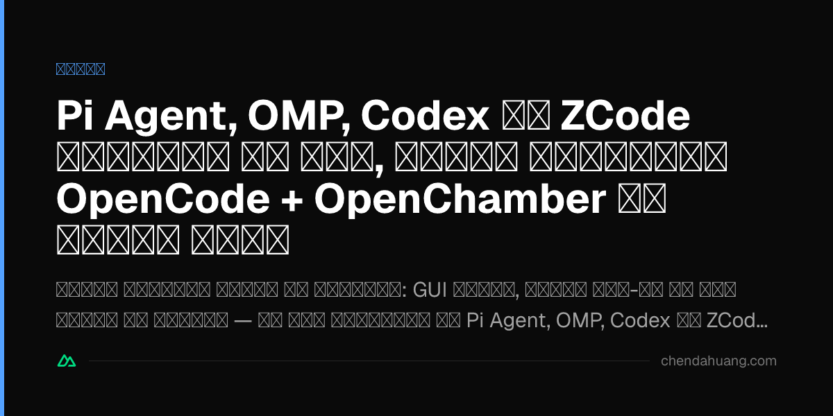 Pi Agent, OMP, Codex और ZCode आज़माने के बाद, मैंने आख़िरकार OpenCode + OpenChamber ही क्यों चुना