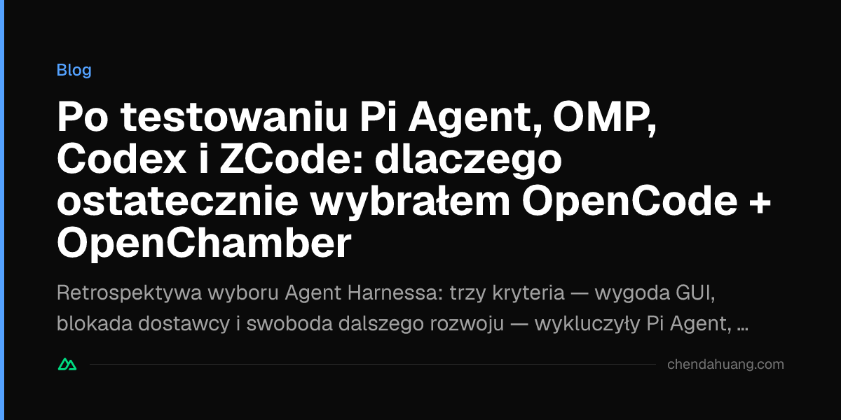 Po testowaniu Pi Agent, OMP, Codex i ZCode: dlaczego ostatecznie wybrałem OpenCode + OpenChamber