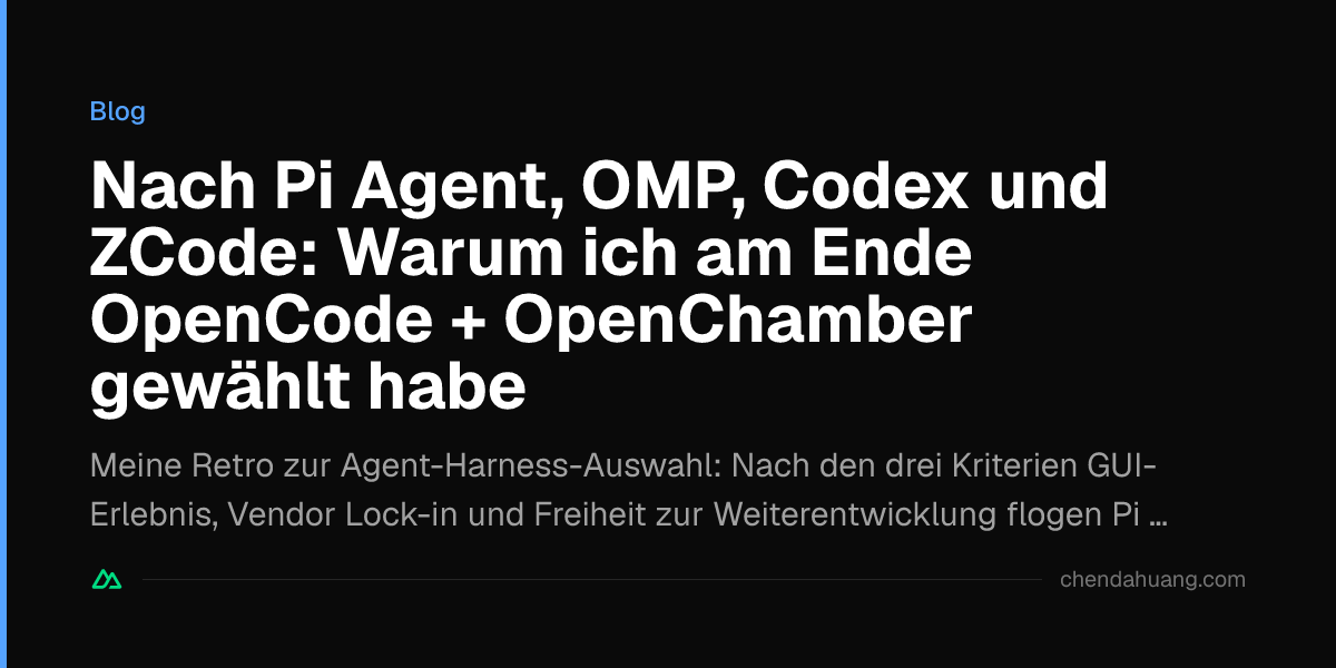 Nach Pi Agent, OMP, Codex und ZCode: Warum ich am Ende OpenCode + OpenChamber gewählt habe