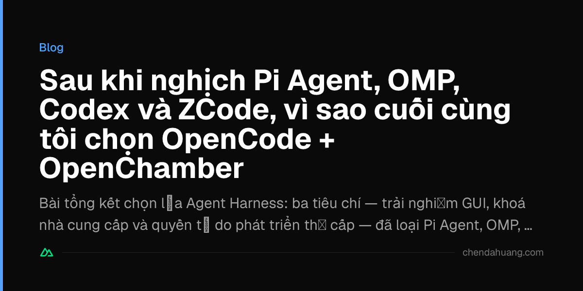 Sau khi nghịch Pi Agent, OMP, Codex và ZCode, vì sao cuối cùng tôi chọn OpenCode + OpenChamber
